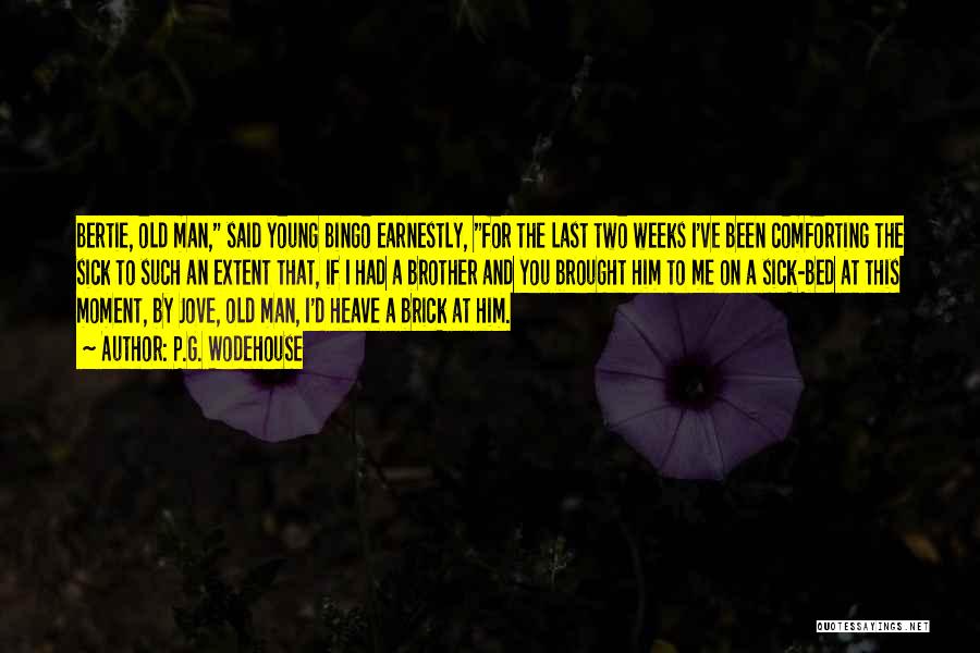 P.G. Wodehouse Quotes: Bertie, Old Man, Said Young Bingo Earnestly, For The Last Two Weeks I've Been Comforting The Sick To Such An