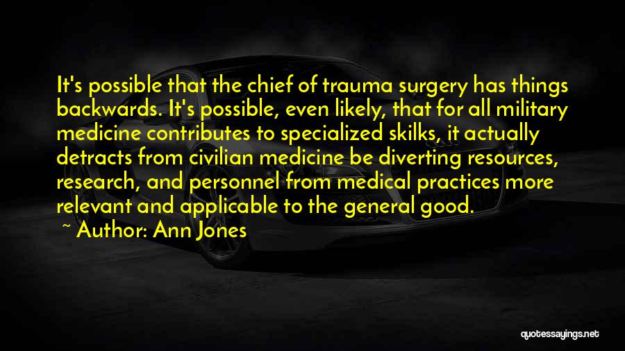 Ann Jones Quotes: It's Possible That The Chief Of Trauma Surgery Has Things Backwards. It's Possible, Even Likely, That For All Military Medicine