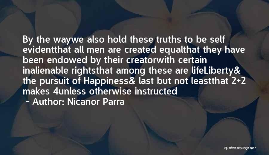 Nicanor Parra Quotes: By The Waywe Also Hold These Truths To Be Self Evidentthat All Men Are Created Equalthat They Have Been Endowed