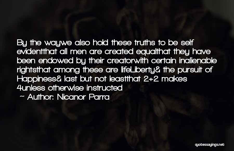 Nicanor Parra Quotes: By The Waywe Also Hold These Truths To Be Self Evidentthat All Men Are Created Equalthat They Have Been Endowed