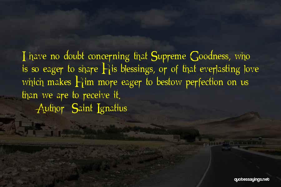 Saint Ignatius Quotes: I Have No Doubt Concerning That Supreme Goodness, Who Is So Eager To Share His Blessings, Or Of That Everlasting