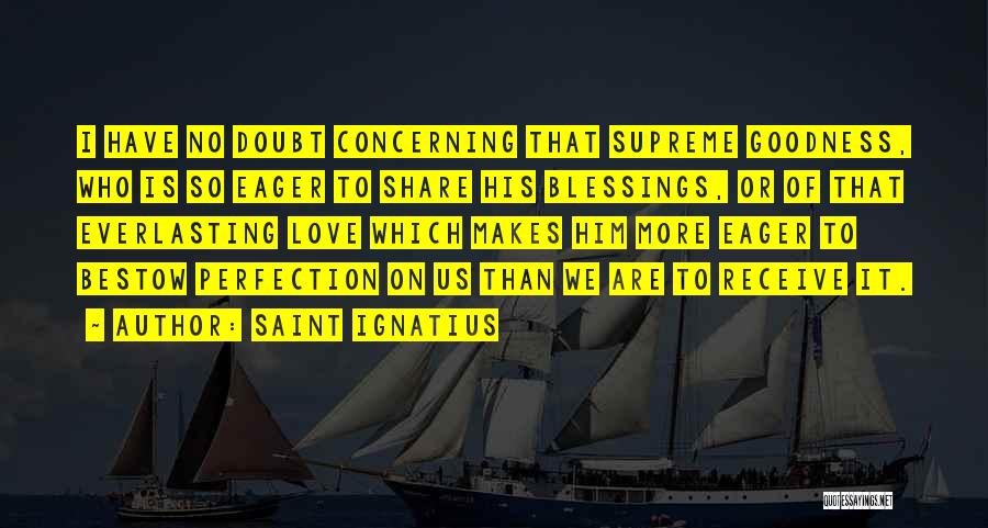 Saint Ignatius Quotes: I Have No Doubt Concerning That Supreme Goodness, Who Is So Eager To Share His Blessings, Or Of That Everlasting