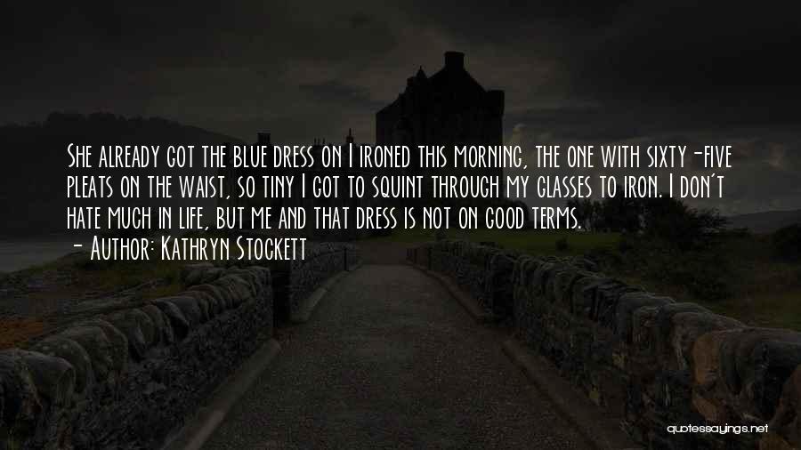 Kathryn Stockett Quotes: She Already Got The Blue Dress On I Ironed This Morning, The One With Sixty-five Pleats On The Waist, So