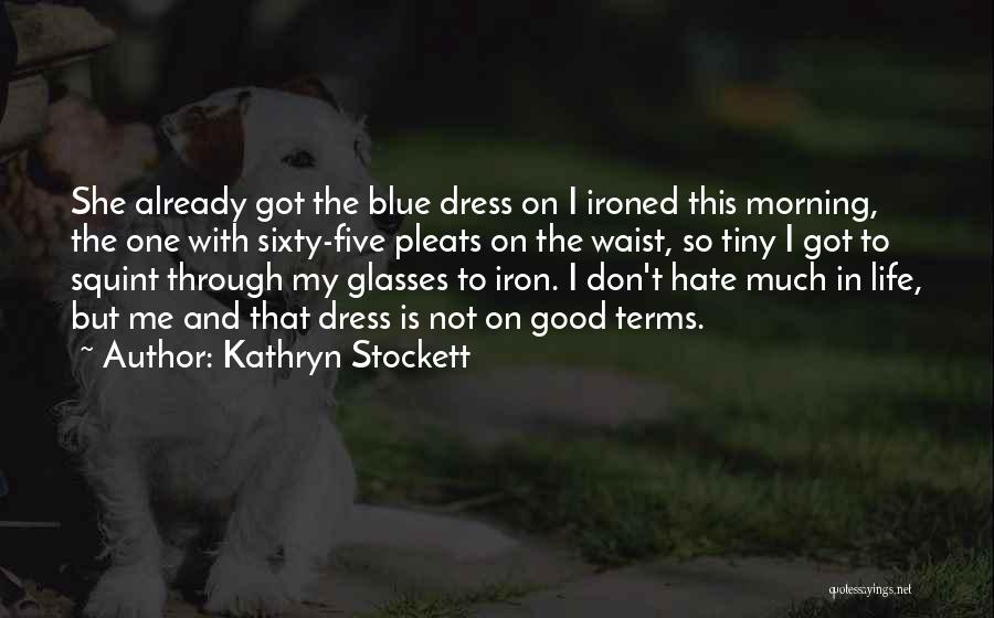 Kathryn Stockett Quotes: She Already Got The Blue Dress On I Ironed This Morning, The One With Sixty-five Pleats On The Waist, So