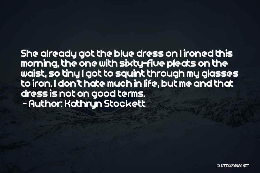 Kathryn Stockett Quotes: She Already Got The Blue Dress On I Ironed This Morning, The One With Sixty-five Pleats On The Waist, So
