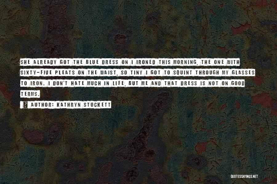 Kathryn Stockett Quotes: She Already Got The Blue Dress On I Ironed This Morning, The One With Sixty-five Pleats On The Waist, So