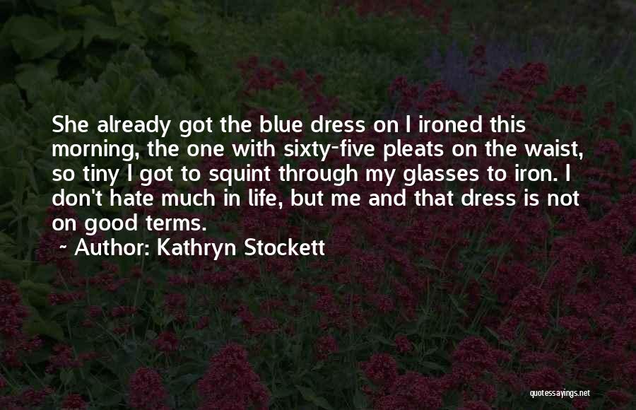 Kathryn Stockett Quotes: She Already Got The Blue Dress On I Ironed This Morning, The One With Sixty-five Pleats On The Waist, So