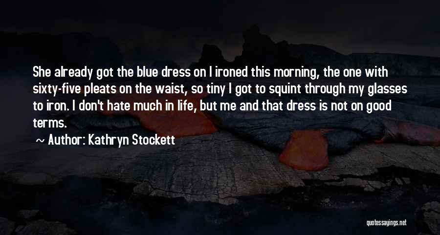 Kathryn Stockett Quotes: She Already Got The Blue Dress On I Ironed This Morning, The One With Sixty-five Pleats On The Waist, So