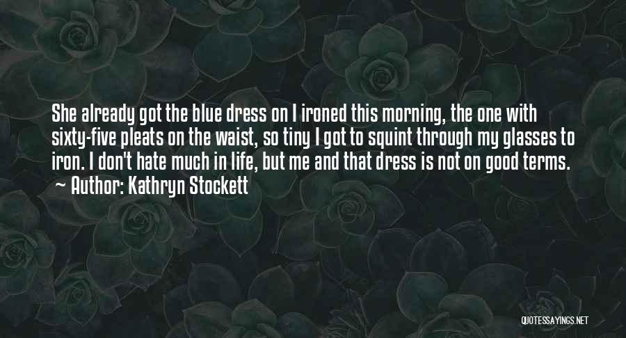 Kathryn Stockett Quotes: She Already Got The Blue Dress On I Ironed This Morning, The One With Sixty-five Pleats On The Waist, So