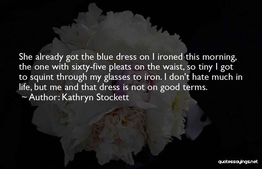 Kathryn Stockett Quotes: She Already Got The Blue Dress On I Ironed This Morning, The One With Sixty-five Pleats On The Waist, So