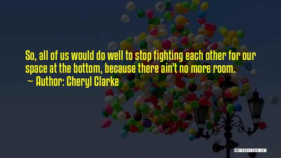 Cheryl Clarke Quotes: So, All Of Us Would Do Well To Stop Fighting Each Other For Our Space At The Bottom, Because There