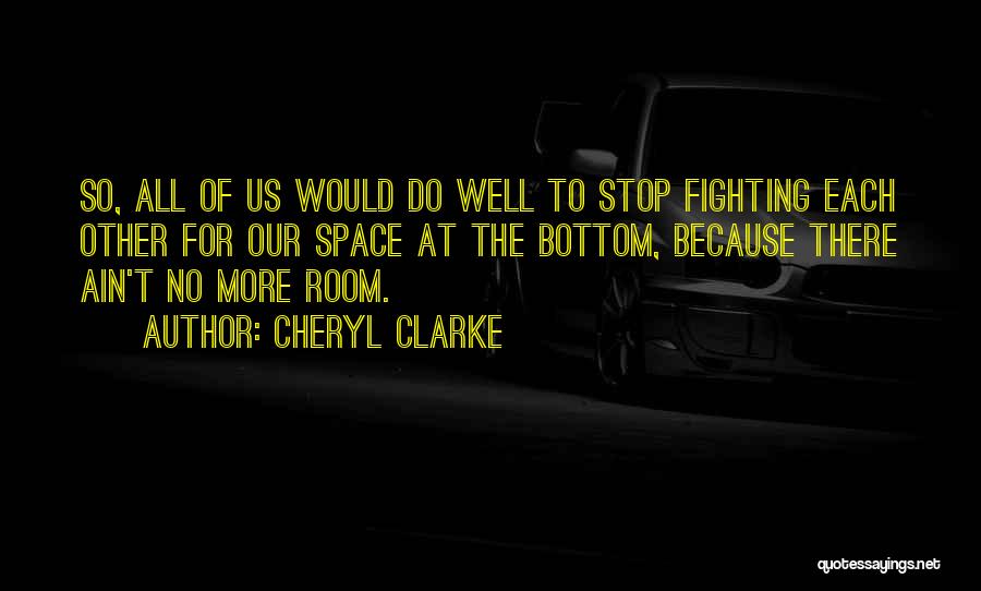 Cheryl Clarke Quotes: So, All Of Us Would Do Well To Stop Fighting Each Other For Our Space At The Bottom, Because There