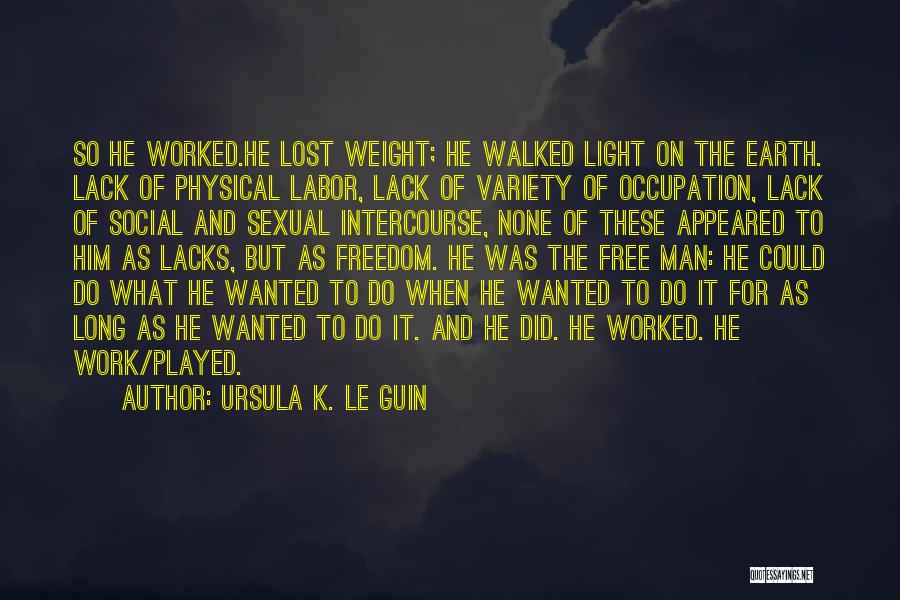 Ursula K. Le Guin Quotes: So He Worked.he Lost Weight; He Walked Light On The Earth. Lack Of Physical Labor, Lack Of Variety Of Occupation,