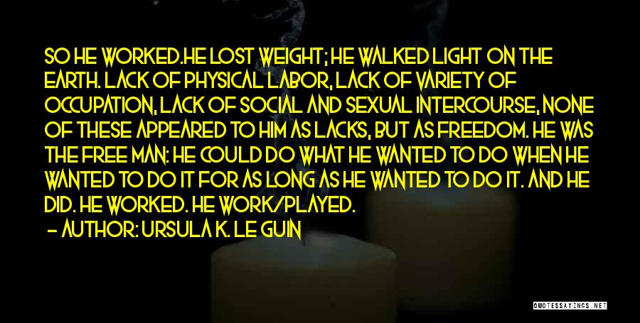 Ursula K. Le Guin Quotes: So He Worked.he Lost Weight; He Walked Light On The Earth. Lack Of Physical Labor, Lack Of Variety Of Occupation,