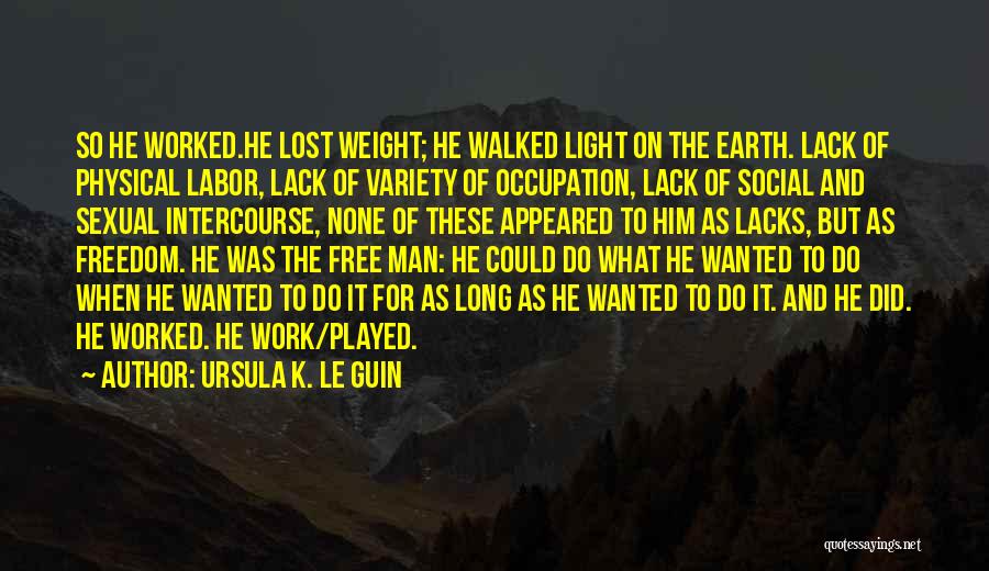 Ursula K. Le Guin Quotes: So He Worked.he Lost Weight; He Walked Light On The Earth. Lack Of Physical Labor, Lack Of Variety Of Occupation,