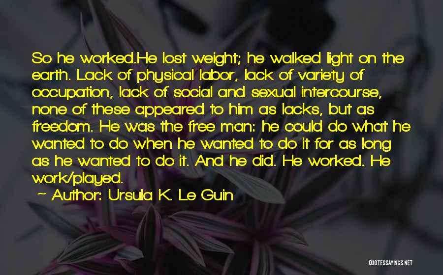 Ursula K. Le Guin Quotes: So He Worked.he Lost Weight; He Walked Light On The Earth. Lack Of Physical Labor, Lack Of Variety Of Occupation,