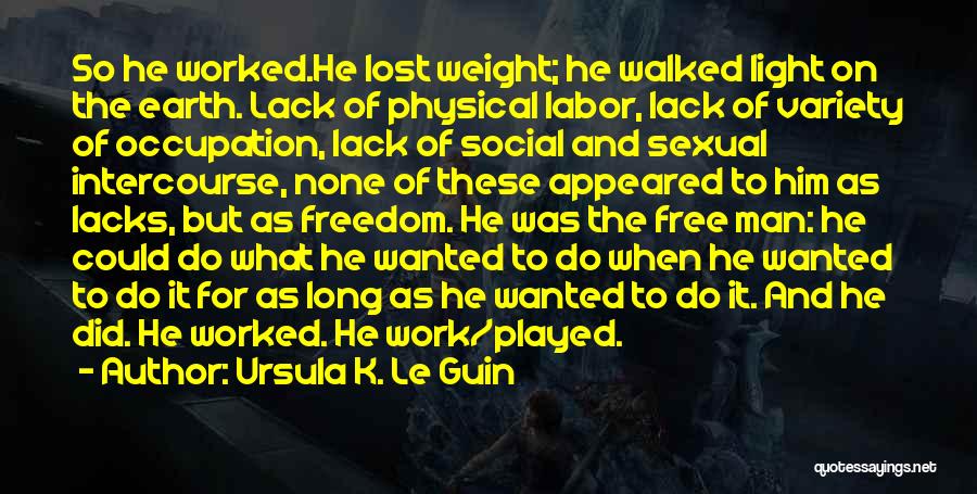 Ursula K. Le Guin Quotes: So He Worked.he Lost Weight; He Walked Light On The Earth. Lack Of Physical Labor, Lack Of Variety Of Occupation,