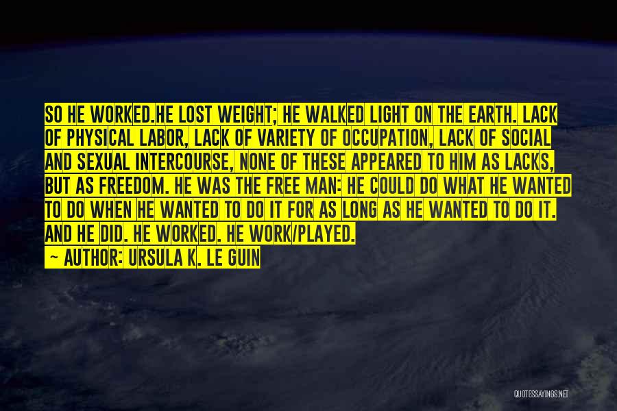 Ursula K. Le Guin Quotes: So He Worked.he Lost Weight; He Walked Light On The Earth. Lack Of Physical Labor, Lack Of Variety Of Occupation,