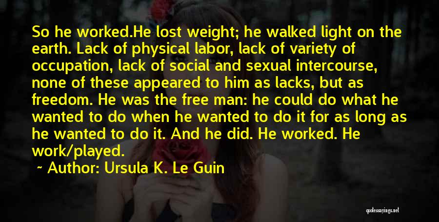 Ursula K. Le Guin Quotes: So He Worked.he Lost Weight; He Walked Light On The Earth. Lack Of Physical Labor, Lack Of Variety Of Occupation,
