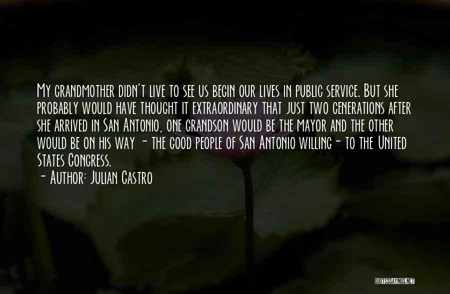Julian Castro Quotes: My Grandmother Didn't Live To See Us Begin Our Lives In Public Service. But She Probably Would Have Thought It