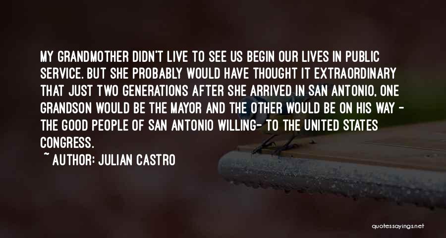 Julian Castro Quotes: My Grandmother Didn't Live To See Us Begin Our Lives In Public Service. But She Probably Would Have Thought It