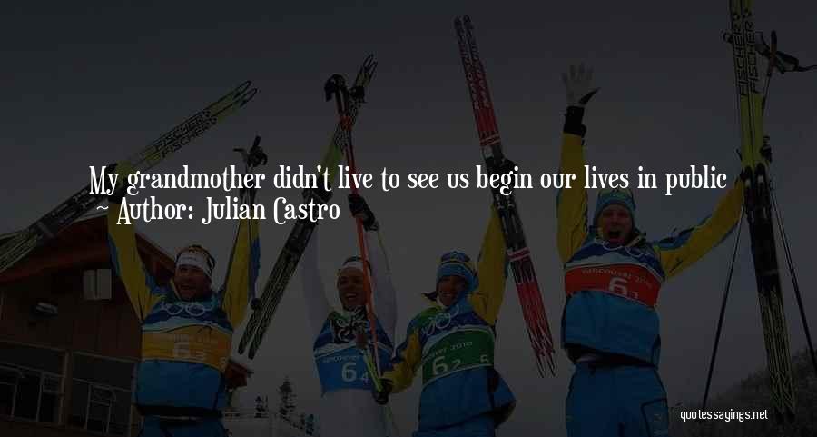 Julian Castro Quotes: My Grandmother Didn't Live To See Us Begin Our Lives In Public Service. But She Probably Would Have Thought It