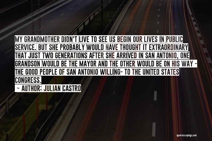 Julian Castro Quotes: My Grandmother Didn't Live To See Us Begin Our Lives In Public Service. But She Probably Would Have Thought It