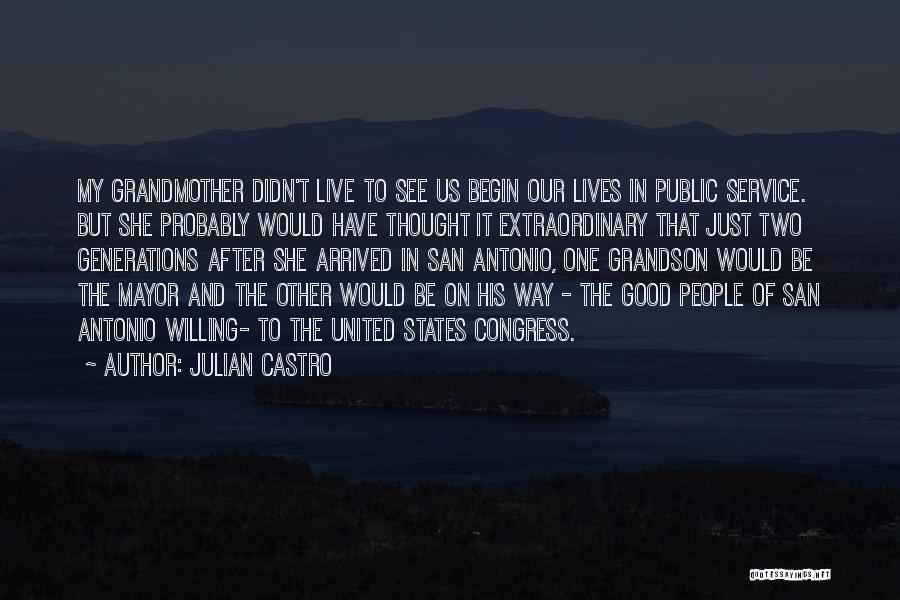 Julian Castro Quotes: My Grandmother Didn't Live To See Us Begin Our Lives In Public Service. But She Probably Would Have Thought It