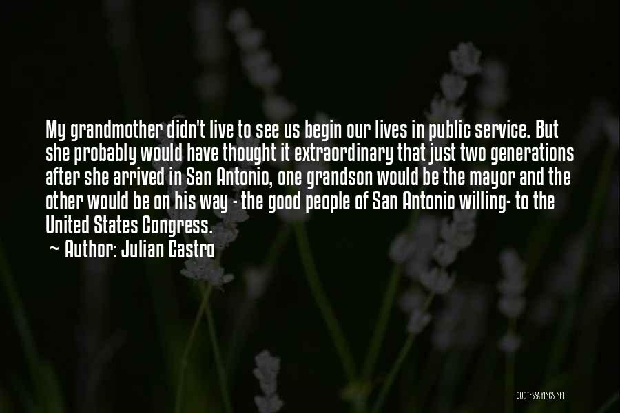 Julian Castro Quotes: My Grandmother Didn't Live To See Us Begin Our Lives In Public Service. But She Probably Would Have Thought It