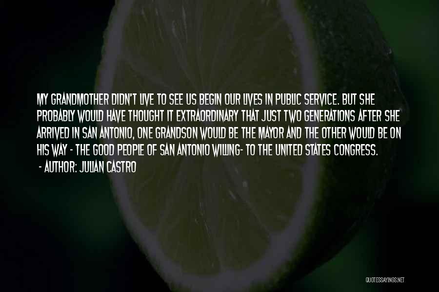 Julian Castro Quotes: My Grandmother Didn't Live To See Us Begin Our Lives In Public Service. But She Probably Would Have Thought It