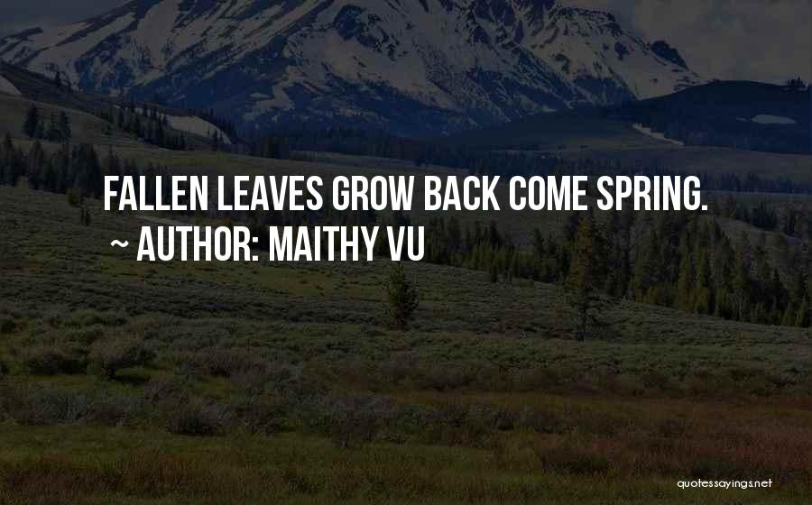 Maithy Vu Quotes: Fallen Leaves Grow Back Come Spring.