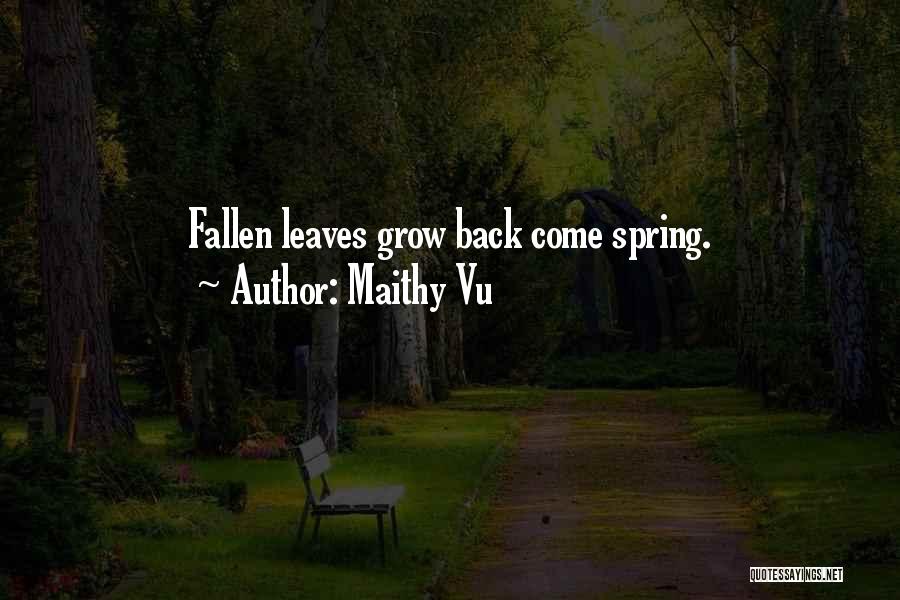 Maithy Vu Quotes: Fallen Leaves Grow Back Come Spring.