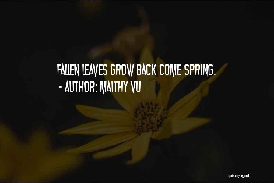 Maithy Vu Quotes: Fallen Leaves Grow Back Come Spring.