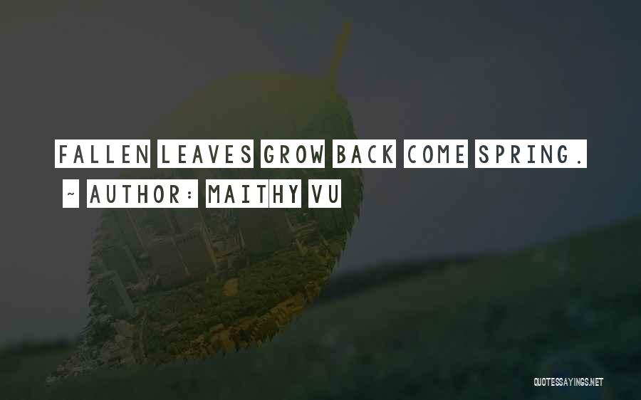 Maithy Vu Quotes: Fallen Leaves Grow Back Come Spring.