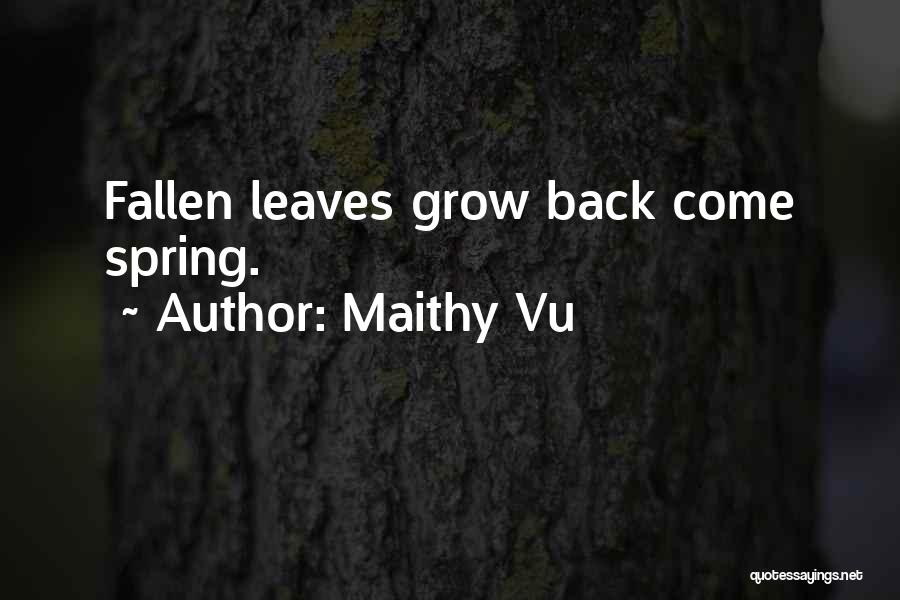 Maithy Vu Quotes: Fallen Leaves Grow Back Come Spring.