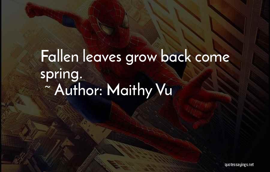 Maithy Vu Quotes: Fallen Leaves Grow Back Come Spring.