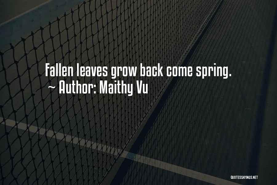 Maithy Vu Quotes: Fallen Leaves Grow Back Come Spring.