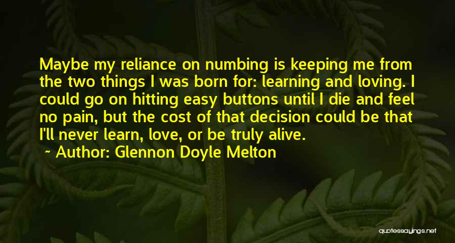 Glennon Doyle Melton Quotes: Maybe My Reliance On Numbing Is Keeping Me From The Two Things I Was Born For: Learning And Loving. I