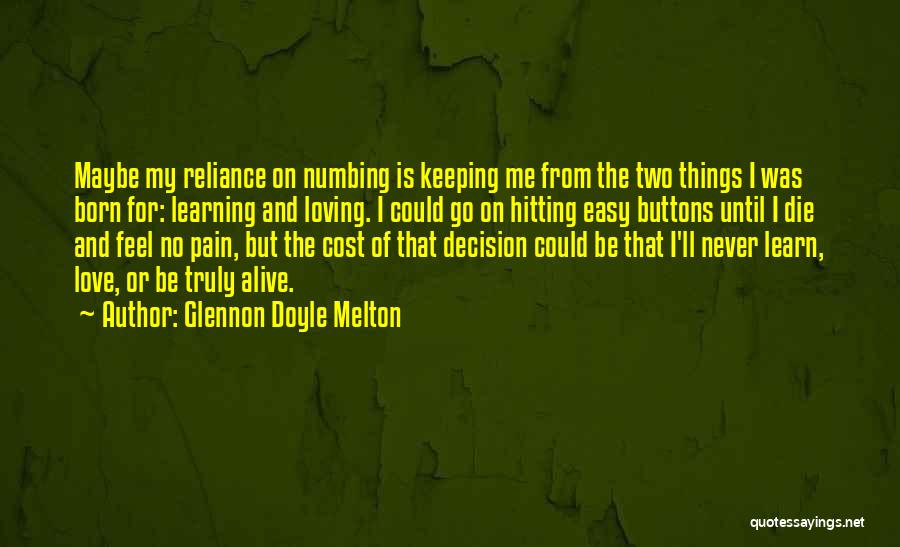 Glennon Doyle Melton Quotes: Maybe My Reliance On Numbing Is Keeping Me From The Two Things I Was Born For: Learning And Loving. I