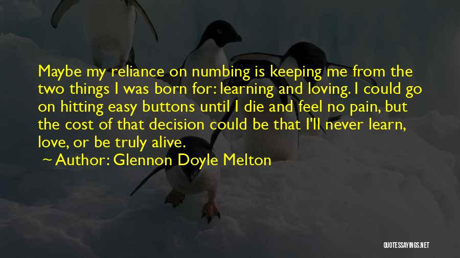 Glennon Doyle Melton Quotes: Maybe My Reliance On Numbing Is Keeping Me From The Two Things I Was Born For: Learning And Loving. I