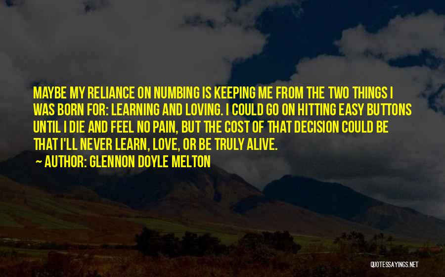 Glennon Doyle Melton Quotes: Maybe My Reliance On Numbing Is Keeping Me From The Two Things I Was Born For: Learning And Loving. I