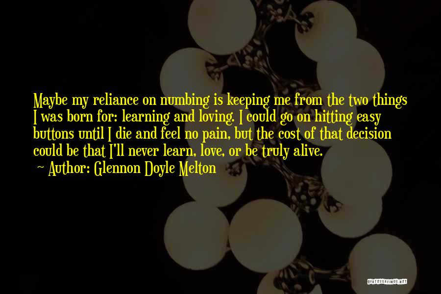 Glennon Doyle Melton Quotes: Maybe My Reliance On Numbing Is Keeping Me From The Two Things I Was Born For: Learning And Loving. I