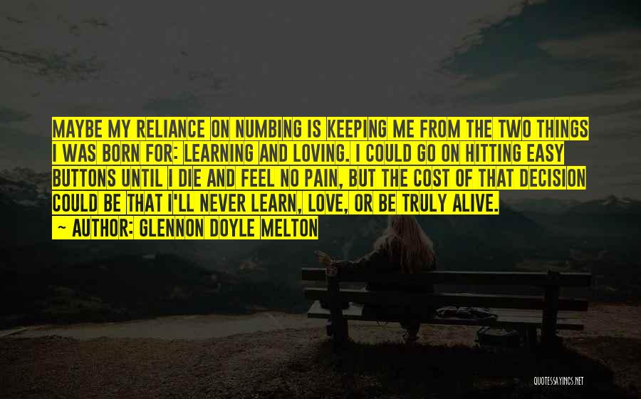 Glennon Doyle Melton Quotes: Maybe My Reliance On Numbing Is Keeping Me From The Two Things I Was Born For: Learning And Loving. I