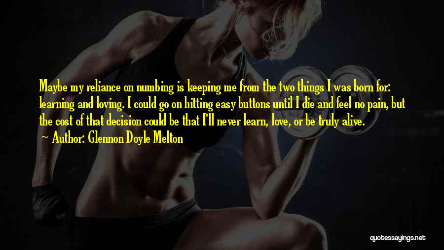 Glennon Doyle Melton Quotes: Maybe My Reliance On Numbing Is Keeping Me From The Two Things I Was Born For: Learning And Loving. I