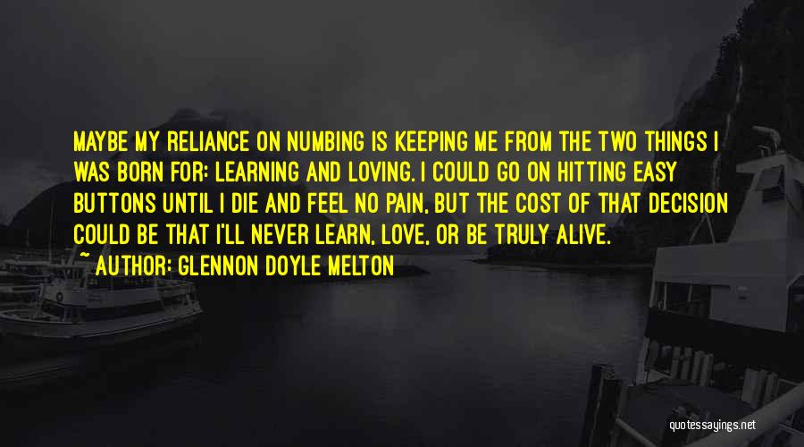Glennon Doyle Melton Quotes: Maybe My Reliance On Numbing Is Keeping Me From The Two Things I Was Born For: Learning And Loving. I
