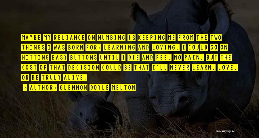 Glennon Doyle Melton Quotes: Maybe My Reliance On Numbing Is Keeping Me From The Two Things I Was Born For: Learning And Loving. I