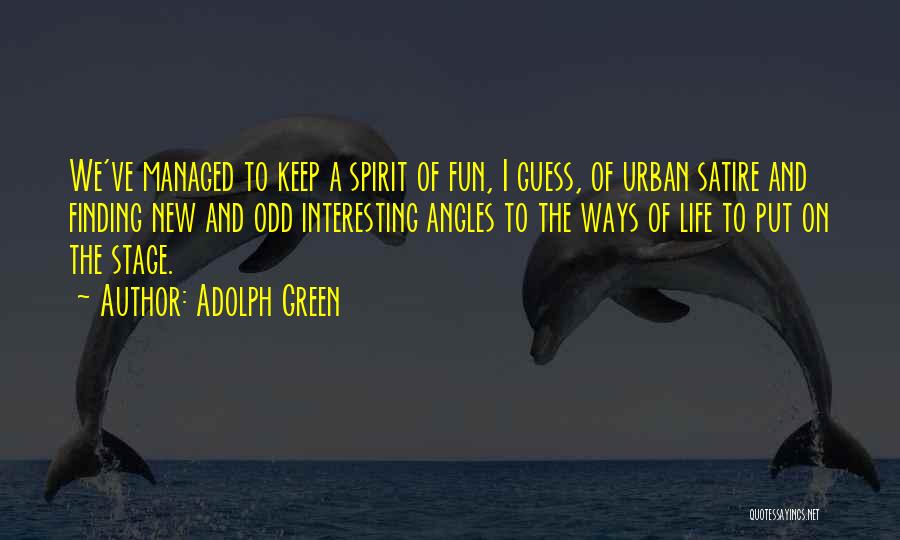 Adolph Green Quotes: We've Managed To Keep A Spirit Of Fun, I Guess, Of Urban Satire And Finding New And Odd Interesting Angles