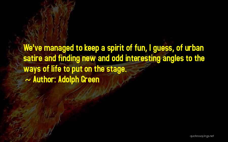 Adolph Green Quotes: We've Managed To Keep A Spirit Of Fun, I Guess, Of Urban Satire And Finding New And Odd Interesting Angles