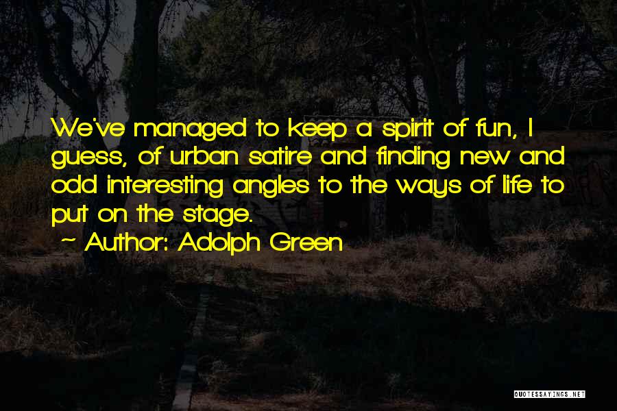 Adolph Green Quotes: We've Managed To Keep A Spirit Of Fun, I Guess, Of Urban Satire And Finding New And Odd Interesting Angles