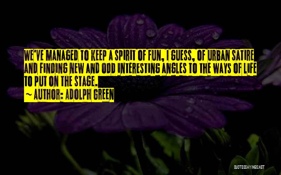 Adolph Green Quotes: We've Managed To Keep A Spirit Of Fun, I Guess, Of Urban Satire And Finding New And Odd Interesting Angles